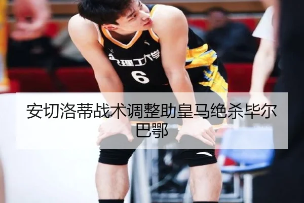 安切洛蒂战术调整助皇马绝杀毕尔巴鄂