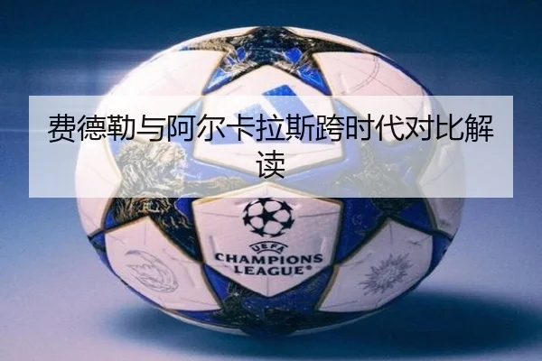 费德勒与阿尔卡拉斯跨时代对比解读