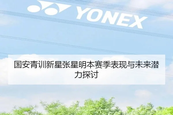 国安青训新星张星明本赛季表现与未来潜力探讨